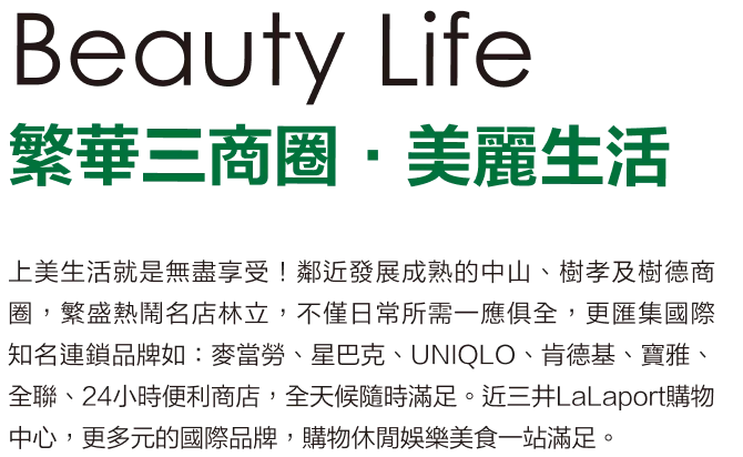 鄰近中山、樹孝及樹德商圈，匯集國際知名連鎖品牌、近三井LaLaport購物中心